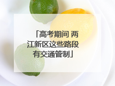 高考期间 两江新区这些路段有交通管制