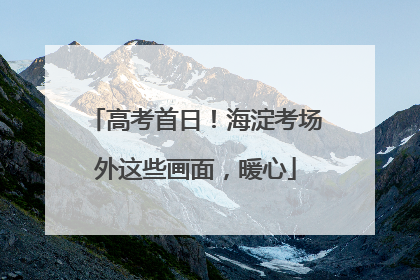 高考首日！海淀考场外这些画面，暖心