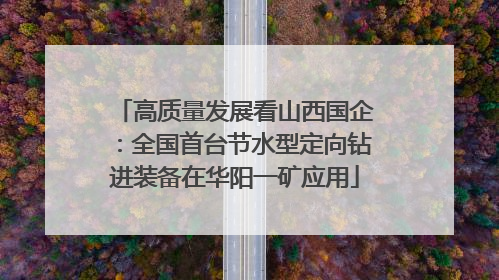 高质量发展看山西国企：全国首台节水型定向钻进装备在华阳一矿应用