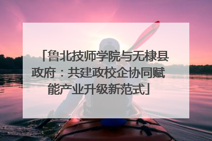 鲁北技师学院与无棣县政府：共建政校企协同赋能产业升级新范式