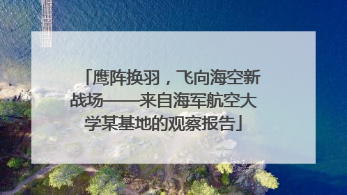 鹰阵换羽，飞向海空新战场——来自海军航空大学某基地的观察报告