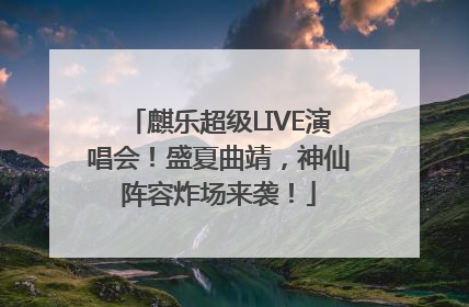 麒乐超级LIVE演唱会！盛夏曲靖，神仙阵容炸场来袭！