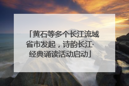 黄石等多个长江流域省市发起，诗韵长江·经典诵读活动启动