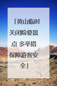 黄山临时关闭险要景点 多举措保障游客安全