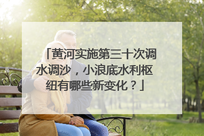 黄河实施第三十次调水调沙，小浪底水利枢纽有哪些新变化？