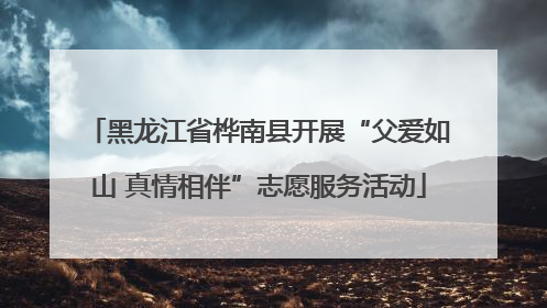 黑龙江省桦南县开展“父爱如山 真情相伴”志愿服务活动