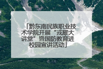 黔东南民族职业技术学院开展“戎耀大讲堂”暨国防教育进校园宣讲活动