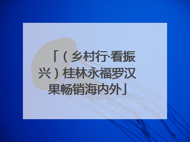 （乡村行·看振兴）桂林永福罗汉果畅销海内外