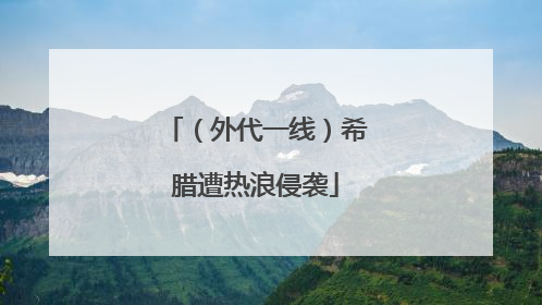 （外代一线）希腊遭热浪侵袭