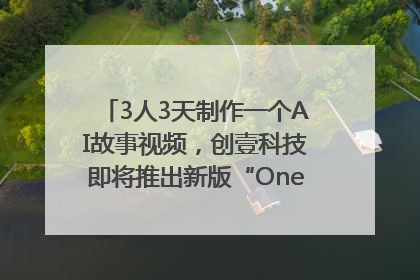 3人3天制作一个AI故事视频，创壹科技即将推出新版“OneStory”平台
