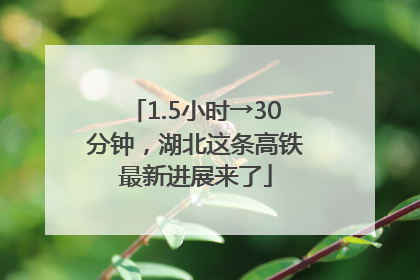 1.5小时→30分钟，湖北这条高铁最新进展来了