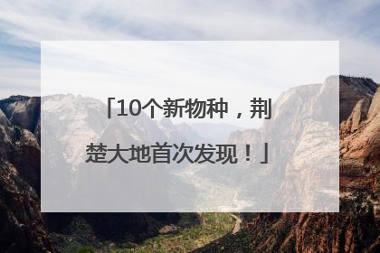 10个新物种，荆楚大地首次发现！