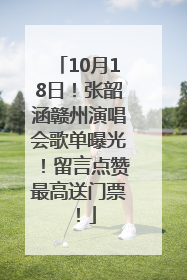 10月18日！张韶涵赣州演唱会歌单曝光！留言点赞最高送门票！
