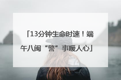 13分钟生命时速！端午八闽“警”事暖人心