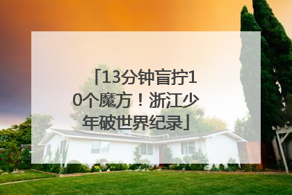 13分钟盲拧10个魔方！浙江少年破世界纪录