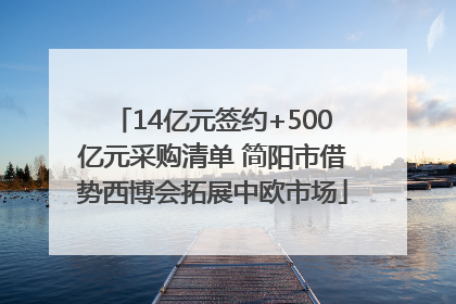 14亿元签约+500亿元采购清单 简阳市借势西博会拓展中欧市场
