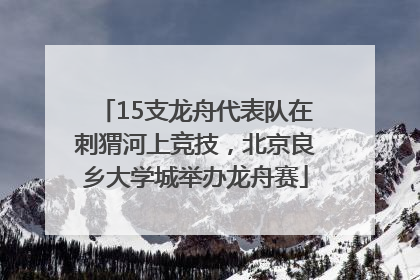 15支龙舟代表队在刺猬河上竞技，北京良乡大学城举办龙舟赛