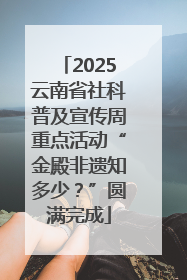 2025云南省社科普及宣传周重点活动“金殿非遗知多少？”圆满完成