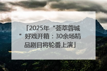 2025年“荟萃蓉城”好戏开箱：30余场精品剧目将轮番上演