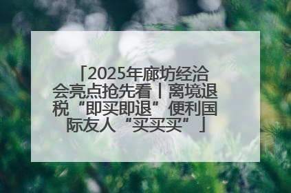 2025年廊坊经洽会亮点抢先看丨离境退税“即买即退”便利国际友人“买买买”