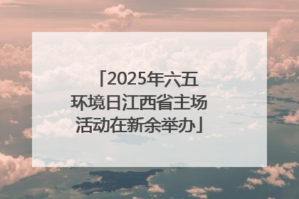 2025年六五环境日江西省主场活动在新余举办