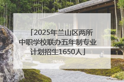 2025年兰山区两所中职学校联办五年制专业计划招生1650人