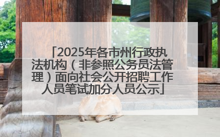 2025年各市州行政执法机构（非参照公务员法管理）面向社会公开招聘工作人员笔试加分人员公示