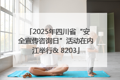 2025年四川省“安全宣传咨询日”活动在内江举行& 8203