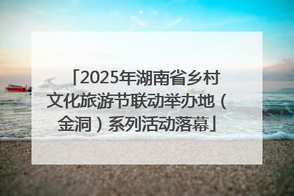 2025年湖南省乡村文化旅游节联动举办地（金洞）系列活动落幕