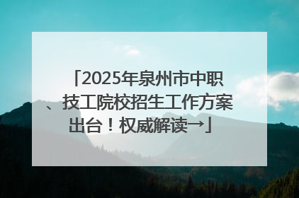 2025年泉州市中职、技工院校招生工作方案出台！权威解读→