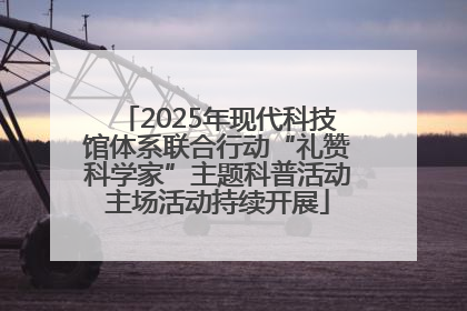 2025年现代科技馆体系联合行动“礼赞科学家”主题科普活动主场活动持续开展