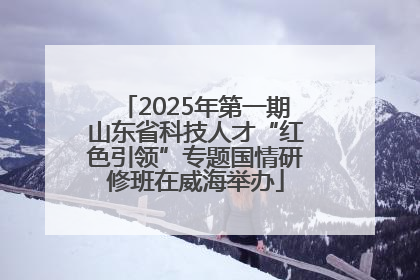 2025年第一期山东省科技人才“红色引领”专题国情研修班在威海举办