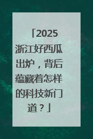 2025浙江好西瓜出炉，背后蕴藏着怎样的科技新门道？