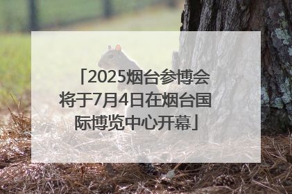 2025烟台参博会将于7月4日在烟台国际博览中心开幕