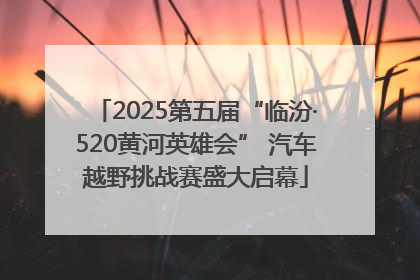 2025第五届“临汾·520黄河英雄会” 汽车越野挑战赛盛大启幕