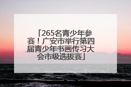 265名青少年参赛！广安市举行第四届青少年书画传习大会市级选拔赛