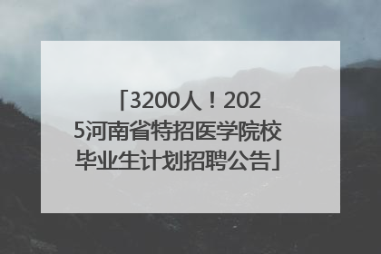 3200人！2025河南省特招医学院校毕业生计划招聘公告