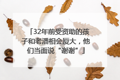 32年前受资助的孩子和老潘相会厦大，他们当面说“谢谢”