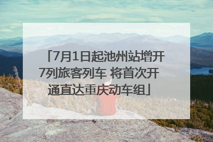 7月1日起池州站增开7列旅客列车 将首次开通直达重庆动车组