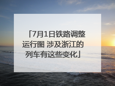 7月1日铁路调整运行图 涉及浙江的列车有这些变化