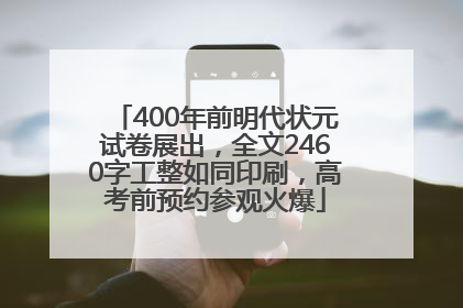 400年前明代状元试卷展出，全文2460字工整如同印刷，高考前预约参观火爆