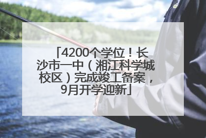 4200个学位！长沙市一中（湘江科学城校区）完成竣工备案，9月开学迎新