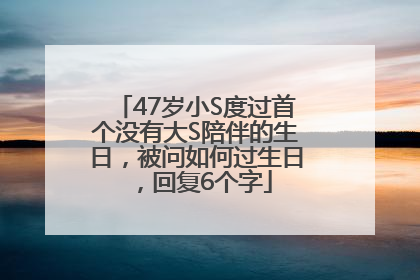47岁小S度过首个没有大S陪伴的生日，被问如何过生日，回复6个字
