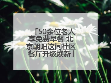 50余位老人享免费早餐 北京朝阳这间社区餐厅升级焕新