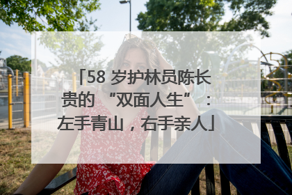 58 岁护林员陈长贵的 “双面人生”：左手青山，右手亲人