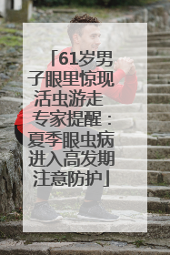 61岁男子眼里惊现活虫游走 专家提醒：夏季眼虫病进入高发期注意防护