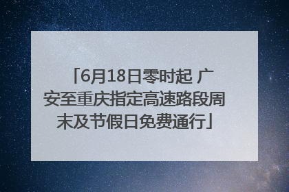 6月18日零时起 广安至重庆指定高速路段周末及节假日免费通行