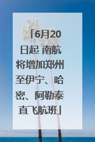 6月20日起 南航将增加郑州至伊宁、哈密、阿勒泰直飞航班