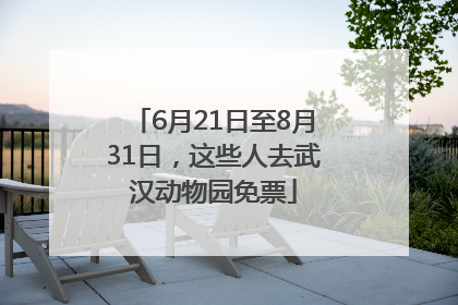 6月21日至8月31日，这些人去武汉动物园免票