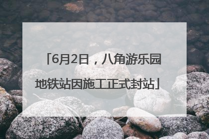 6月2日，八角游乐园地铁站因施工正式封站